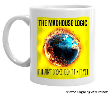 Jim Fetter's climate change concept on a mug: The Madhouse Logic - If it ain't broke, don't fix it yet.